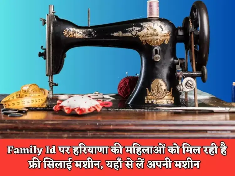 Haryana Scheme : Family Id पर हरियाणा की महिलाओं को मिल रही है फ्री सिलाई मशीन, यहाँ से लें अपनी मशीन