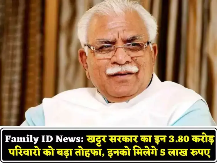 खट्टर सरकार का इन 3.80 करोड़ परिवारो को बड़ा तोहफा, इनको सरकार की तरफ से मिलेगे 5 लाख रुपए